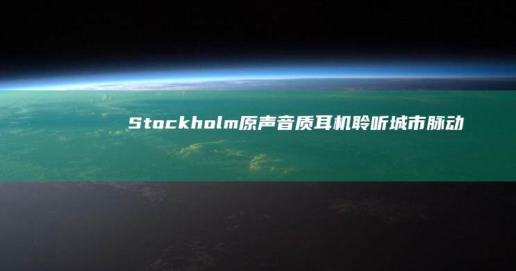 Stockholm原声音质耳机：聆听城市脉动的高端选择